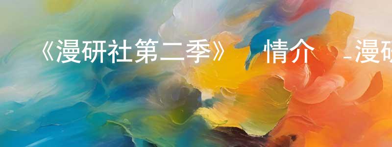 陳禮超發布《漫研社第二季》詳情介紹_漫研社第二季已完結在線觀看_漫研社第二季迅雷下載_日漫